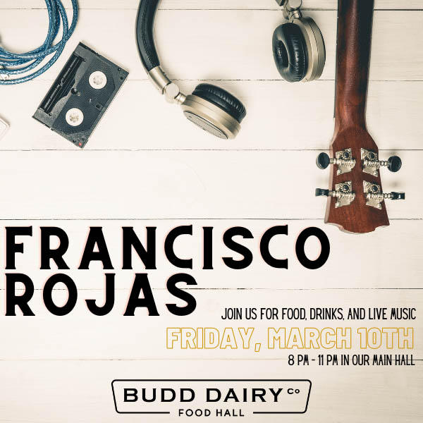 Join us for food, drinks and live music with Francisco Rojas, Friday, March 10th from 8 to 11 PM in our main hall at Budd Dairy Food Hall.