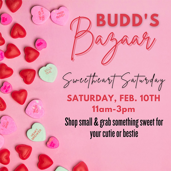 Budd's Bazaar - Sweetheart Saturday, February 10th from 11 to 4.