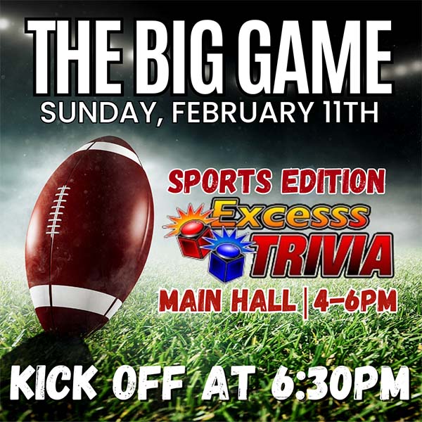 The Big Game, Sunday, February 11th with Sports Trivia from 4 - 6 PM - Kickoff is at 6:30 PM.