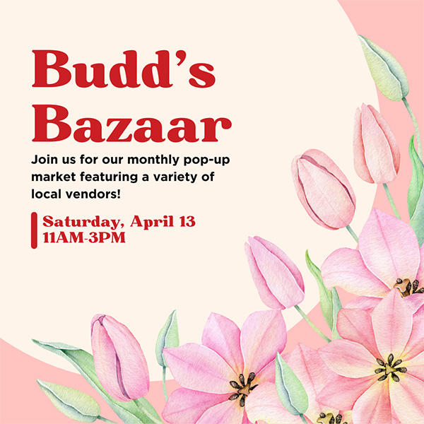 Budd's Bazaar - Join us for our monthly pop-up market featuring local vendors, Saturday, April 13th from 11 AM to 3 PM