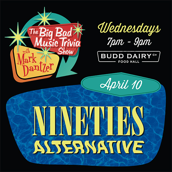 The Big Bad Music Trivia Show with Mark Dantzer - Wednesdays 7 - 9 PM - this April 10th it's Nineties Alternative Trivia